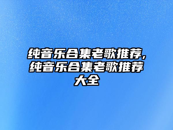 純音樂合集老歌推薦,純音樂合集老歌推薦大全