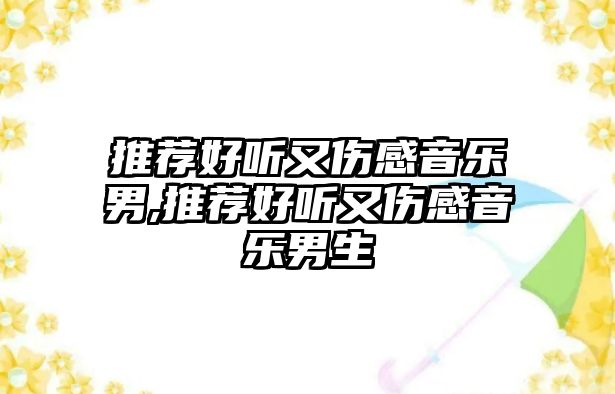 推薦好聽又傷感音樂男,推薦好聽又傷感音樂男生