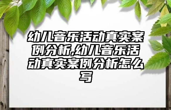 幼兒音樂活動真實案例分析,幼兒音樂活動真實案例分析怎么寫