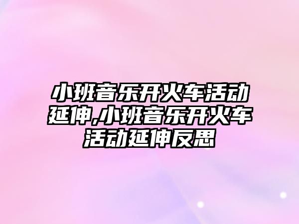 小班音樂開火車活動延伸,小班音樂開火車活動延伸反思