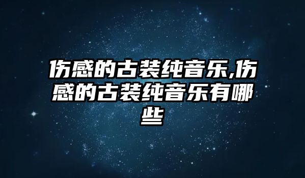 傷感的古裝純音樂,傷感的古裝純音樂有哪些