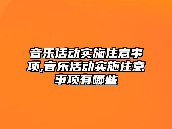 音樂活動實施注意事項,音樂活動實施注意事項有哪些