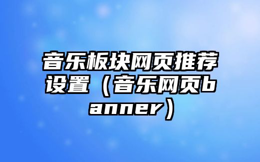 音樂板塊網頁推薦設置（音樂網頁banner）