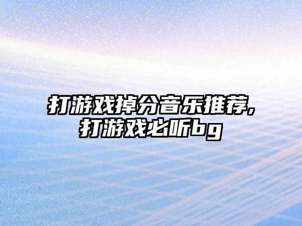 打游戲掉分音樂推薦,打游戲必聽bg