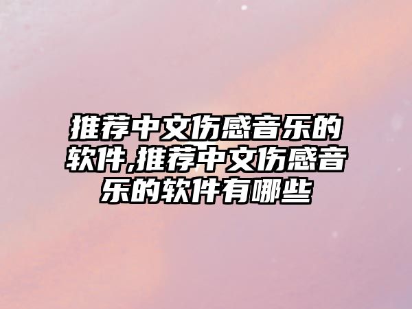 推薦中文傷感音樂的軟件,推薦中文傷感音樂的軟件有哪些