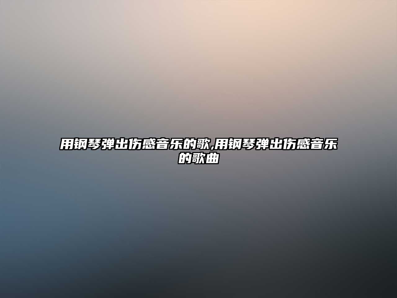 用鋼琴彈出傷感音樂的歌,用鋼琴彈出傷感音樂的歌曲