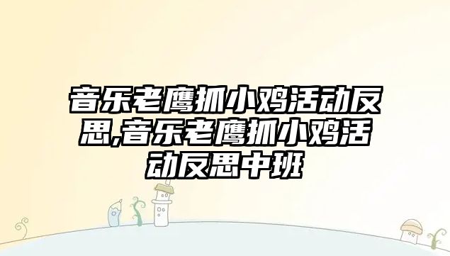 音樂老鷹抓小雞活動反思,音樂老鷹抓小雞活動反思中班