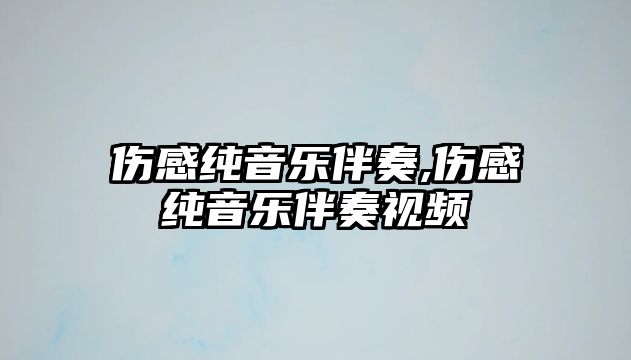 傷感純音樂伴奏,傷感純音樂伴奏視頻