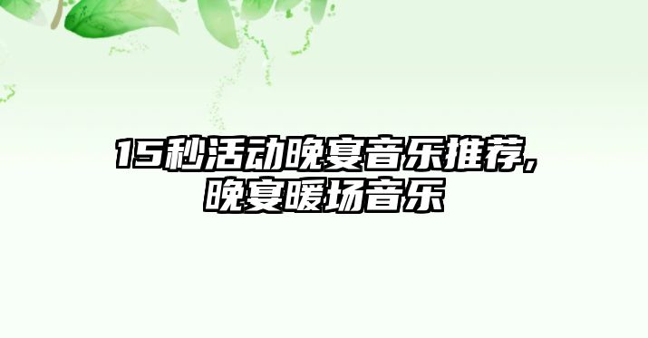 15秒活動晚宴音樂推薦,晚宴暖場音樂