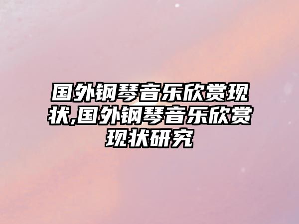 國外鋼琴音樂欣賞現狀,國外鋼琴音樂欣賞現狀研究