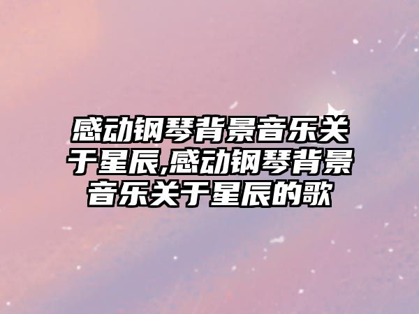 感動鋼琴背景音樂關于星辰,感動鋼琴背景音樂關于星辰的歌