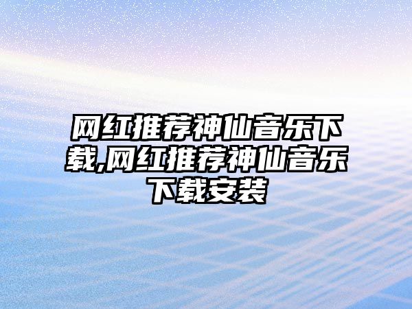 網紅推薦神仙音樂下載,網紅推薦神仙音樂下載安裝