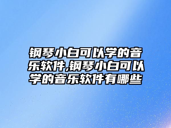 鋼琴小白可以學(xué)的音樂(lè)軟件,鋼琴小白可以學(xué)的音樂(lè)軟件有哪些