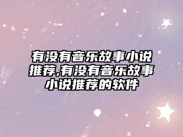 有沒有音樂故事小說推薦,有沒有音樂故事小說推薦的軟件