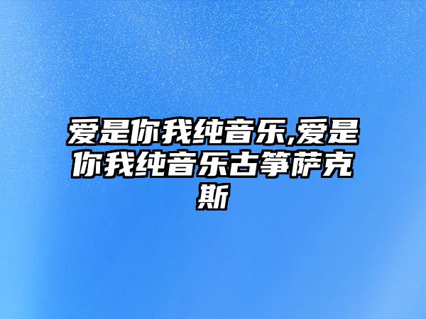 愛是你我純音樂,愛是你我純音樂古箏薩克斯