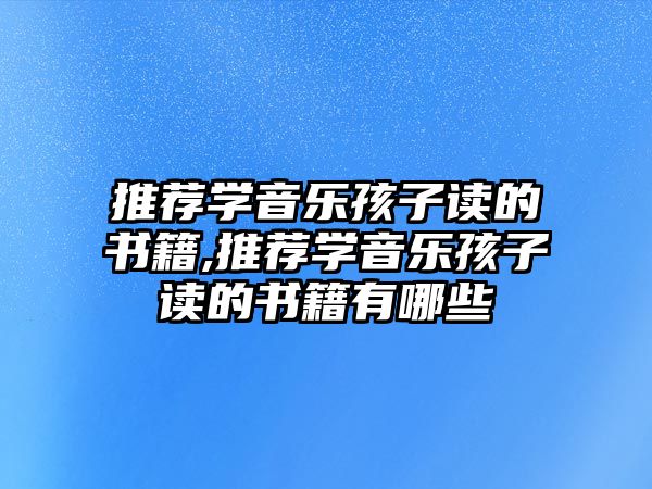 推薦學音樂孩子讀的書籍,推薦學音樂孩子讀的書籍有哪些