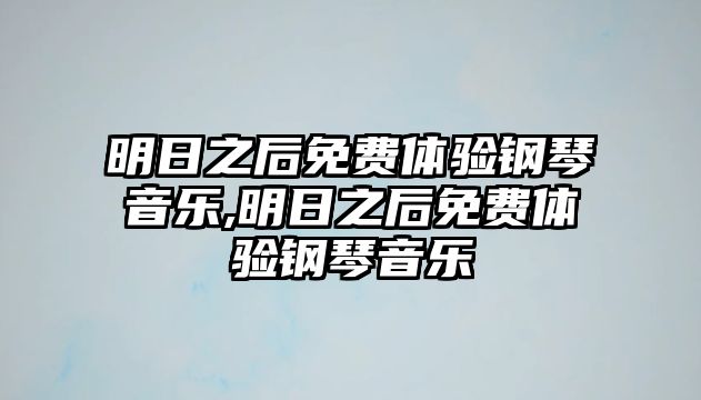 明日之后免費(fèi)體驗(yàn)鋼琴音樂(lè),明日之后免費(fèi)體驗(yàn)鋼琴音樂(lè)