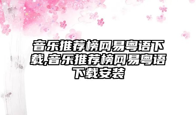 音樂推薦榜網易粵語下載,音樂推薦榜網易粵語下載安裝