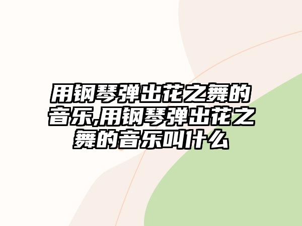 用鋼琴彈出花之舞的音樂,用鋼琴彈出花之舞的音樂叫什么