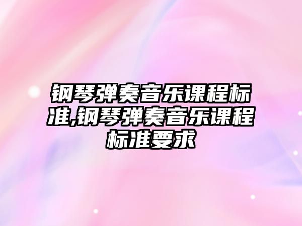 鋼琴彈奏音樂課程標準,鋼琴彈奏音樂課程標準要求