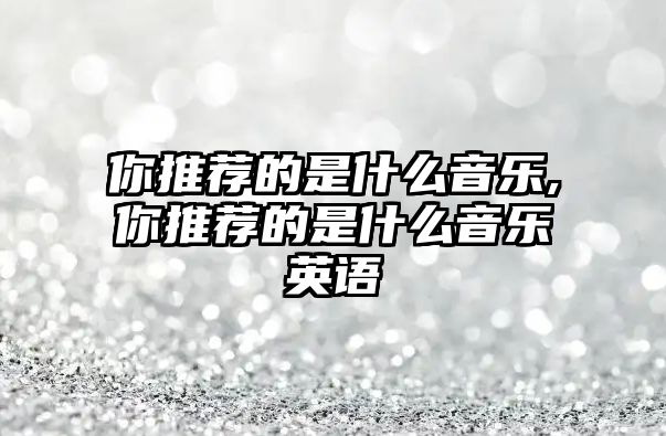 你推薦的是什么音樂,你推薦的是什么音樂英語