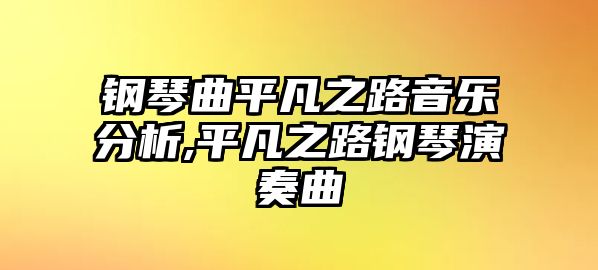 鋼琴曲平凡之路音樂分析,平凡之路鋼琴演奏曲