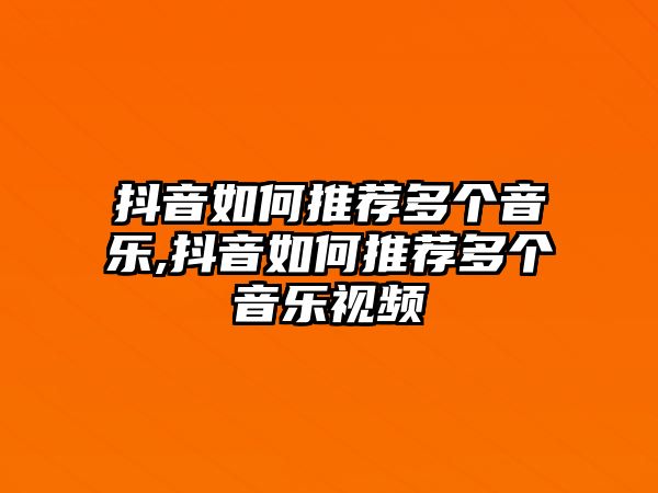 抖音如何推薦多個音樂,抖音如何推薦多個音樂視頻