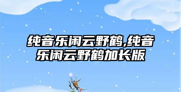 純音樂閑云野鶴,純音樂閑云野鶴加長版