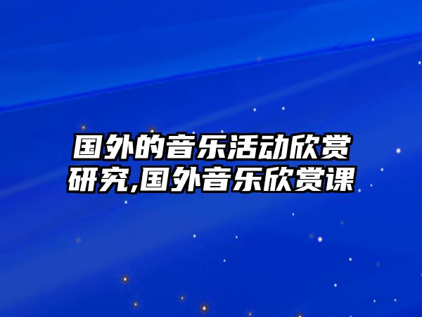 國(guó)外的音樂活動(dòng)欣賞研究,國(guó)外音樂欣賞課