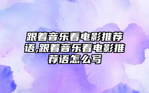 跟著音樂看電影推薦語,跟著音樂看電影推薦語怎么寫