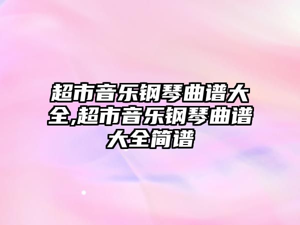 超市音樂鋼琴曲譜大全,超市音樂鋼琴曲譜大全簡譜