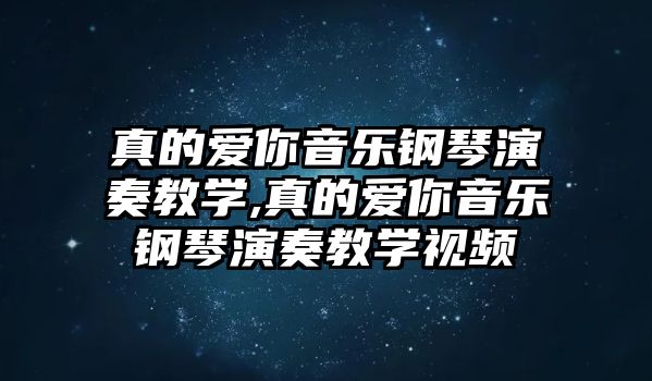 真的愛你音樂鋼琴演奏教學,真的愛你音樂鋼琴演奏教學視頻