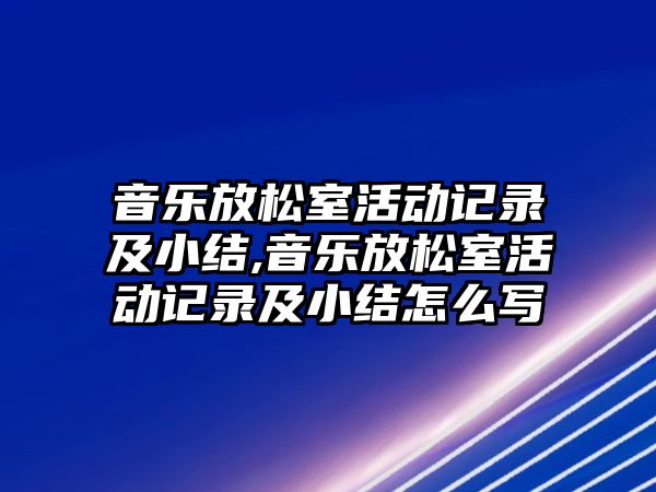 音樂放松室活動記錄及小結,音樂放松室活動記錄及小結怎么寫