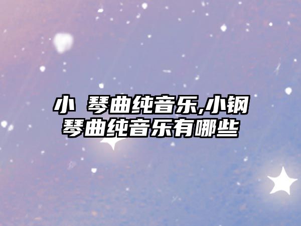 小鋼琴曲純音樂,小鋼琴曲純音樂有哪些