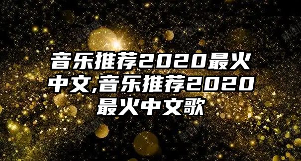 音樂推薦2020最火中文,音樂推薦2020最火中文歌