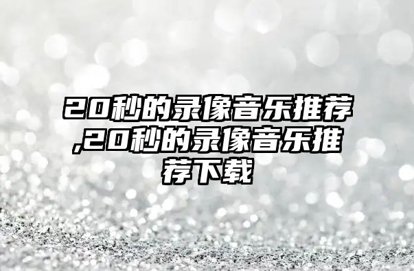 20秒的錄像音樂推薦,20秒的錄像音樂推薦下載