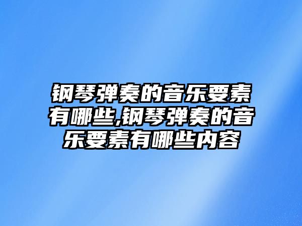 鋼琴彈奏的音樂要素有哪些,鋼琴彈奏的音樂要素有哪些內(nèi)容