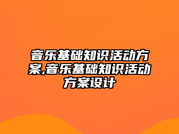 音樂基礎知識活動方案,音樂基礎知識活動方案設計