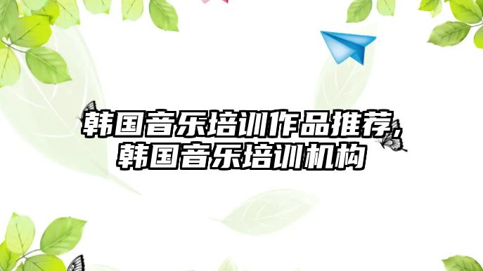 韓國音樂培訓作品推薦,韓國音樂培訓機構