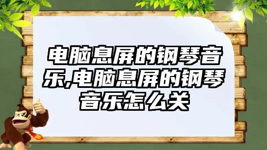 電腦息屏的鋼琴音樂,電腦息屏的鋼琴音樂怎么關