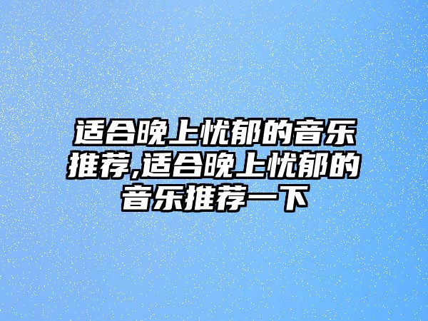 適合晚上憂郁的音樂推薦,適合晚上憂郁的音樂推薦一下