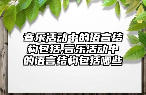 音樂活動中的語言結構包括,音樂活動中的語言結構包括哪些