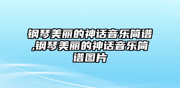 鋼琴美麗的神話音樂簡譜,鋼琴美麗的神話音樂簡譜圖片