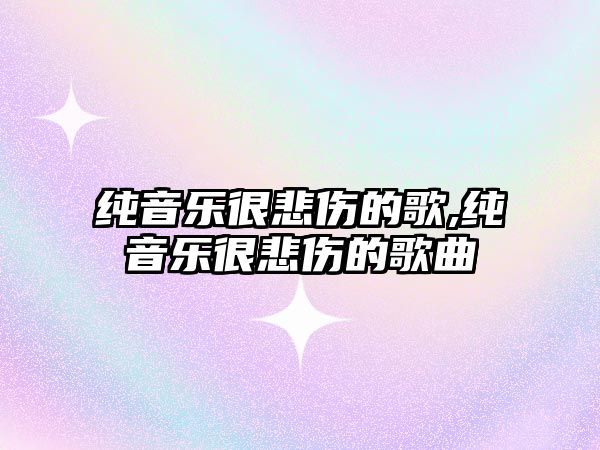 純音樂很悲傷的歌,純音樂很悲傷的歌曲