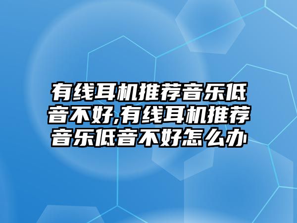 有線耳機推薦音樂低音不好,有線耳機推薦音樂低音不好怎么辦