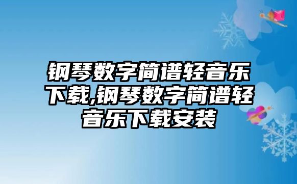 鋼琴數(shù)字簡譜輕音樂下載,鋼琴數(shù)字簡譜輕音樂下載安裝