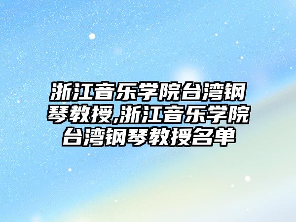 浙江音樂學(xué)院臺灣鋼琴教授,浙江音樂學(xué)院臺灣鋼琴教授名單