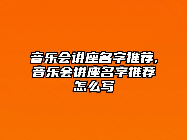 音樂會講座名字推薦,音樂會講座名字推薦怎么寫