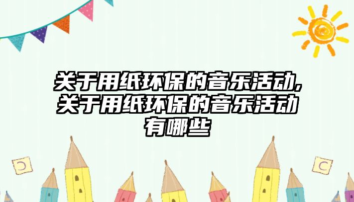 關于用紙環保的音樂活動,關于用紙環保的音樂活動有哪些