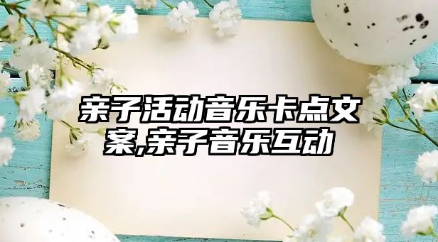 親子活動音樂卡點文案,親子音樂互動